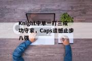 IMsports-Knight中单一打三成功守家，Caps遗憾止步八强