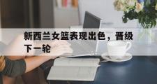 IMsports-新西兰女篮表现出色，晋级下一轮