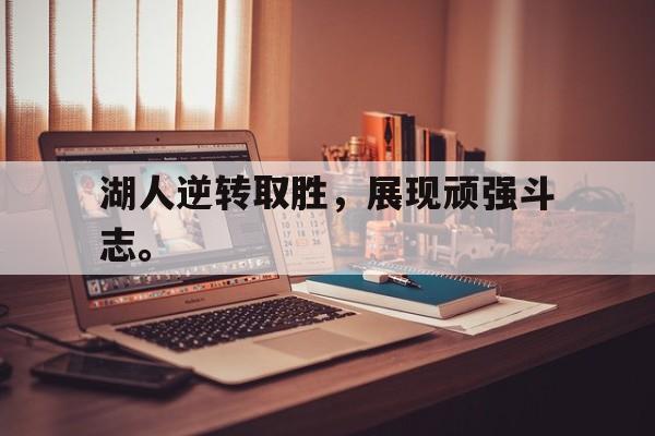 IM电竞平台首页-湖人逆转取胜，展现顽强斗志。