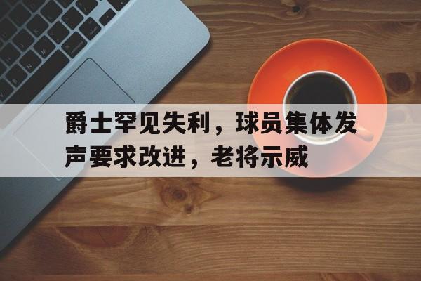 爵士罕见失利，球员集体发声要求改进，老将示威