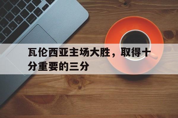 瓦伦西亚主场大胜，取得十分重要的三分