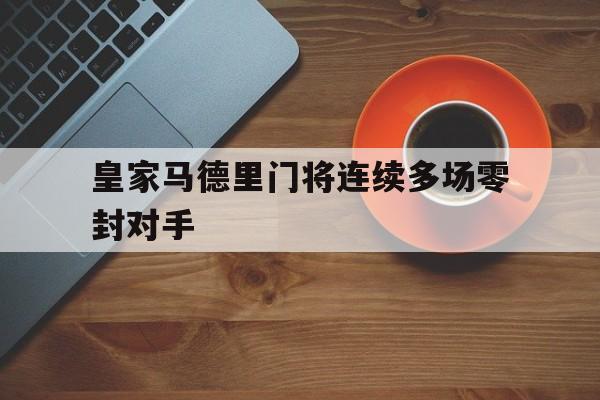 皇家马德里门将连续多场零封对手